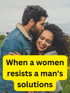 When a women resists a man's solutions